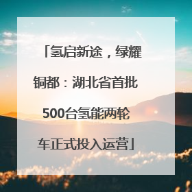 氢启新途，绿耀铜都：湖北省首批500台氢能两轮车正式投入运营
