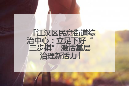 江汉区民意街道综治中心：立足下好“三步棋” 激活基层治理新活力