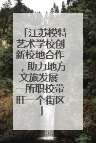 江苏模特艺术学校创新校地合作，助力地方文旅发展 一所职校带旺一个街区