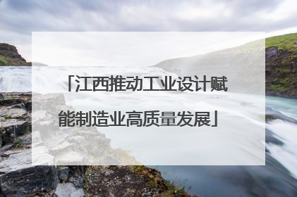 江西推动工业设计赋能制造业高质量发展