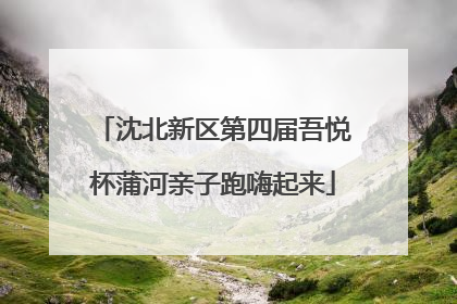 沈北新区第四届吾悦杯蒲河亲子跑嗨起来