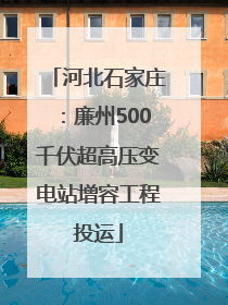 河北石家庄：廉州500千伏超高压变电站增容工程投运