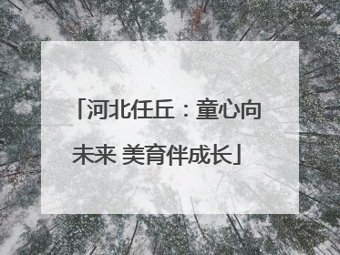 河北任丘：童心向未来 美育伴成长