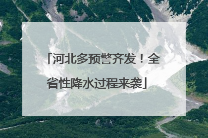 河北多预警齐发！全省性降水过程来袭