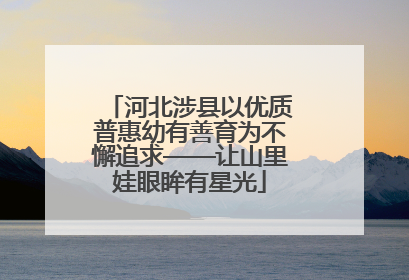 河北涉县以优质普惠幼有善育为不懈追求——让山里娃眼眸有星光