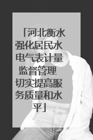 河北衡水强化居民水电气表计量监督管理 切实提高服务质量和水平