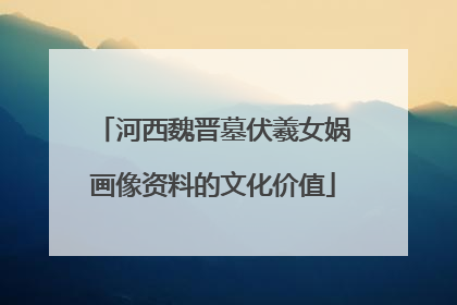 河西魏晋墓伏羲女娲画像资料的文化价值