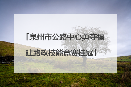 泉州市公路中心勇夺福建路政技能竞赛桂冠