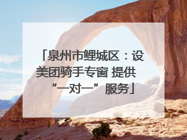 泉州市鲤城区：设美团骑手专窗 提供“一对一”服务
