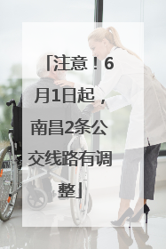 注意！6月1日起，南昌2条公交线路有调整