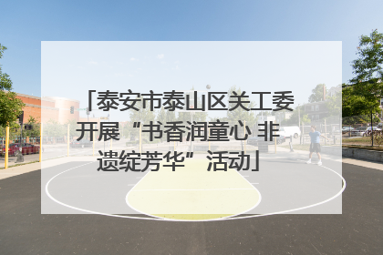 泰安市泰山区关工委开展“书香润童心 非遗绽芳华”活动