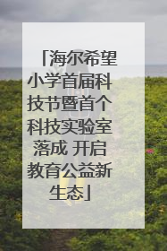 海尔希望小学首届科技节暨首个科技实验室落成 开启教育公益新生态