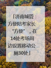 济南城管：方便陪考家长“方便”，在14处考场周边设置移动公厕30处