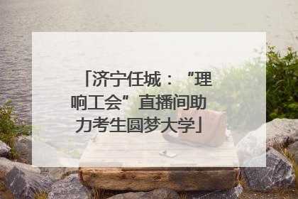 济宁任城：“理响工会”直播间助力考生圆梦大学