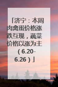 济宁：本周肉禽蛋价格涨跌互现，蔬菜价格以涨为主（6.20-6.26）