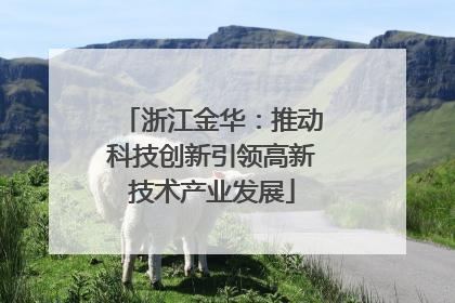 浙江金华：推动科技创新引领高新技术产业发展