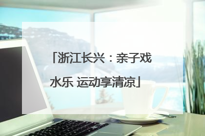 浙江长兴：亲子戏水乐 运动享清凉