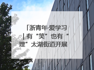 浙青年·爱学习｜有“笑”也有“理”太湖街道开展青年干部理论宣讲“开放麦”