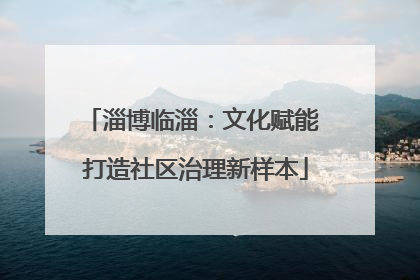 淄博临淄：文化赋能 打造社区治理新样本