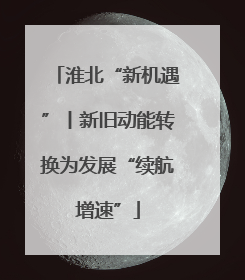 淮北“新机遇”丨新旧动能转换为发展“续航增速”