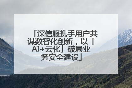 深信服携手用户共谋数智化创新，以「AI+云化」破局业务安全建设