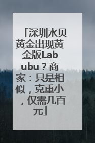 深圳水贝黄金出现黄金版Labubu？商家：只是相似，克重小，仅需几百元