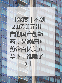 深度｜不到21亿美元出售的国产创新药，又被跨国药企百亿美元拿下，谁赚了？