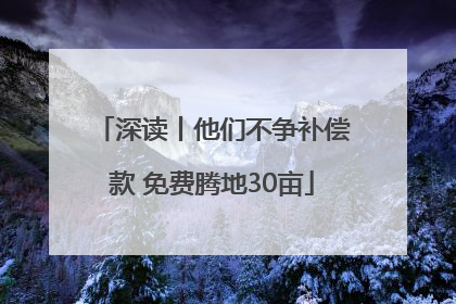 深读丨他们不争补偿款 免费腾地30亩