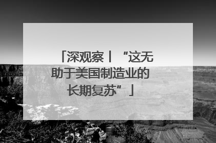 深观察丨“这无助于美国制造业的长期复苏”
