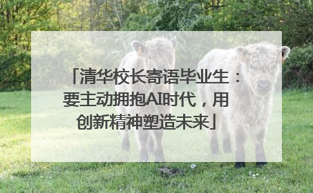 清华校长寄语毕业生：要主动拥抱AI时代，用创新精神塑造未来