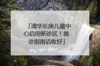 清华长庚儿童中心启用新诊区！就诊指南请收好