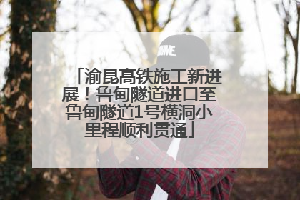 渝昆高铁施工新进展！鲁甸隧道进口至鲁甸隧道1号横洞小里程顺利贯通