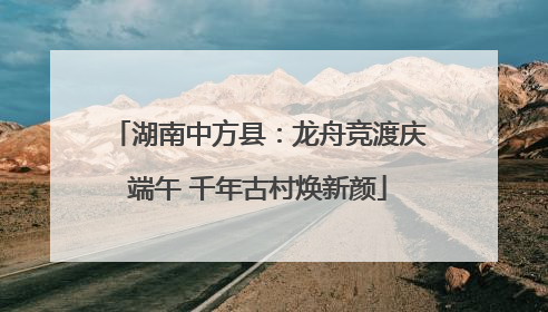湖南中方县：龙舟竞渡庆端午 千年古村焕新颜