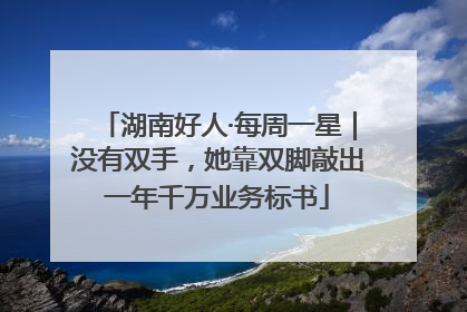 湖南好人·每周一星｜没有双手，她靠双脚敲出一年千万业务标书