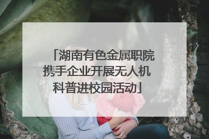 湖南有色金属职院携手企业开展无人机科普进校园活动