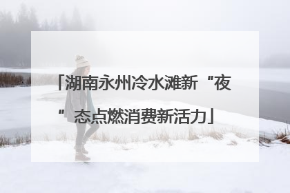 湖南永州冷水滩新“夜”态点燃消费新活力