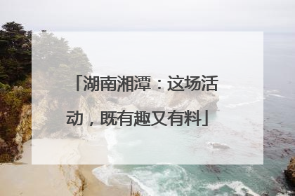 湖南湘潭：这场活动，既有趣又有料