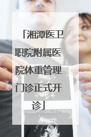 湘潭医卫职院附属医院体重管理门诊正式开诊