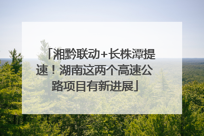湘黔联动+长株潭提速！湖南这两个高速公路项目有新进展