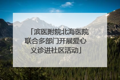 滨医附院北海医院联合多部门开展爱心义诊进社区活动
