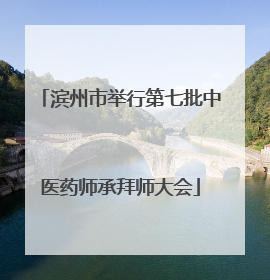 滨州市举行第七批中医药师承拜师大会
