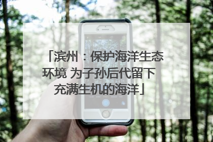 滨州：保护海洋生态环境 为子孙后代留下充满生机的海洋