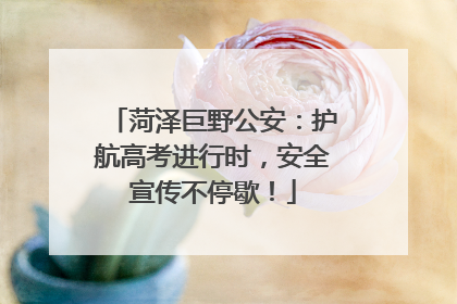 菏泽巨野公安：护航高考进行时，安全宣传不停歇！