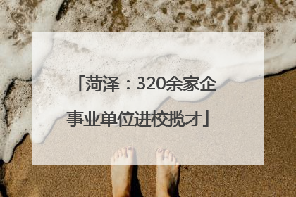 菏泽：320余家企事业单位进校揽才
