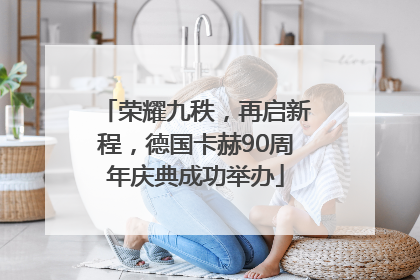 荣耀九秩，再启新程，德国卡赫90周年庆典成功举办