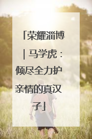 荣耀淄博｜马学虎：倾尽全力护亲情的真汉子