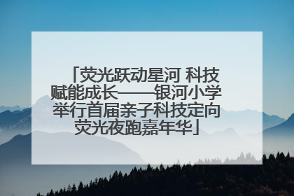 荧光跃动星河 科技赋能成长——银河小学举行首届亲子科技定向荧光夜跑嘉年华