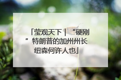 莹观天下｜“硬刚”特朗普的加州州长纽森何许人也