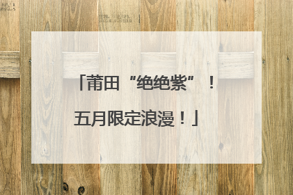 莆田“绝绝紫”！五月限定浪漫！