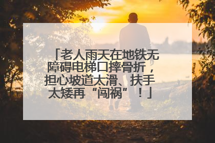 老人雨天在地铁无障碍电梯口摔骨折，担心坡道太滑、扶手太矮再“闯祸”！